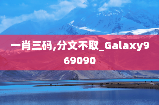 一肖三码,分文不取_Galaxy969090