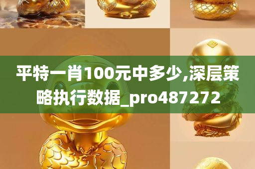 平特一肖100元中多少,深层策略执行数据_pro487272