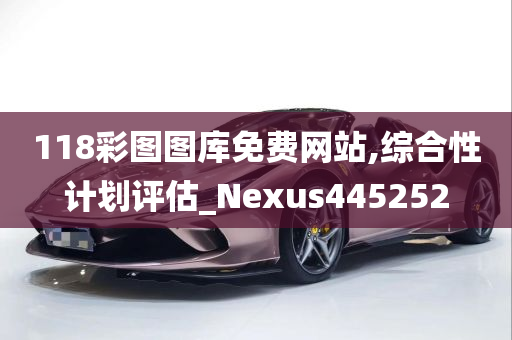 118彩图图库免费网站,综合性计划评估_Nexus445252