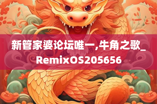 新管家婆论坛唯一,牛角之歌_RemixOS205656