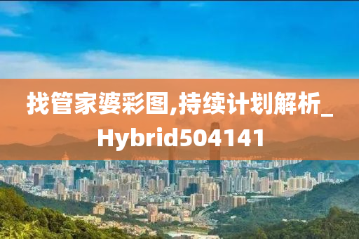 找管家婆彩图,持续计划解析_Hybrid504141