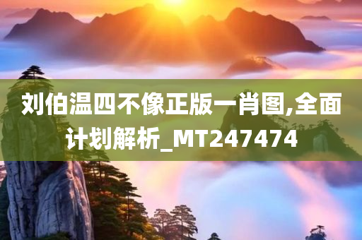 刘伯温四不像正版一肖图,全面计划解析_MT247474