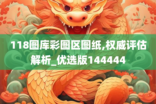 118图库彩图区图纸,权威评估解析_优选版144444