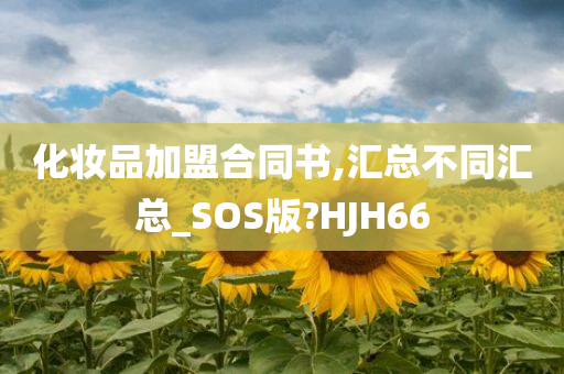 化妆品加盟合同书,汇总不同汇总_SOS版?HJH66