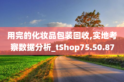 用完的化妆品包装回收,实地考察数据分析_tShop75.50.87