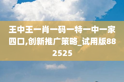 王中王一肖一码一特一中一家四口,创新推广策略_试用版882525