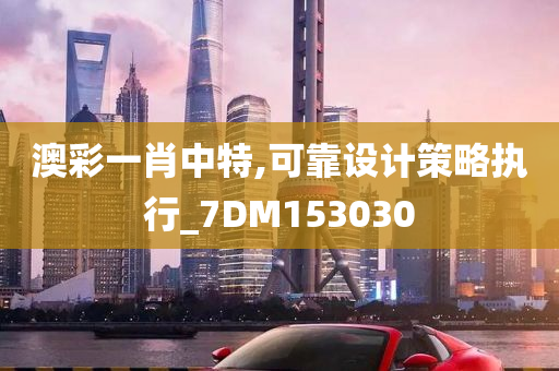 澳彩一肖中特,可靠设计策略执行_7DM153030