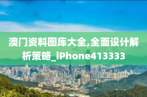 澳门资料图库大全,全面设计解析策略_iPhone413333