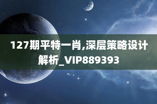 127期平特一肖,深层策略设计解析_VIP889393