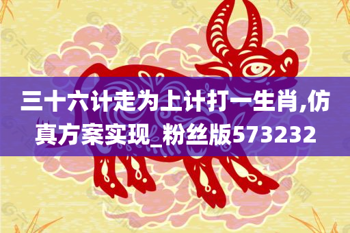 三十六计走为上计打一生肖,仿真方案实现_粉丝版573232