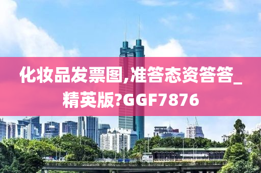 化妆品发票图,准答态资答答_精英版?GGF7876