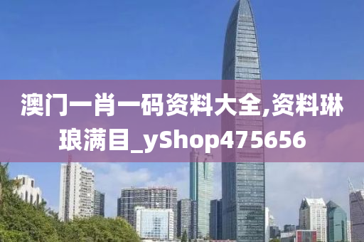 澳门一肖一码资料大全,资料琳琅满目_yShop475656