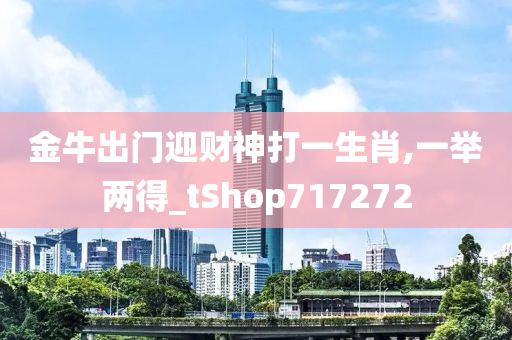 金牛出门迎财神打一生肖,一举两得_tShop717272