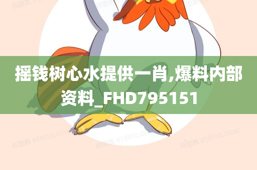 摇钱树心水提供一肖,爆料内部资料_FHD795151