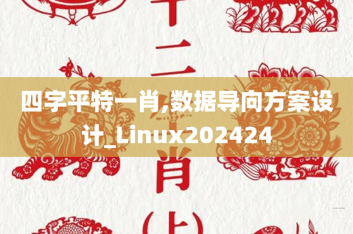 四字平特一肖,数据导向方案设计_Linux202424