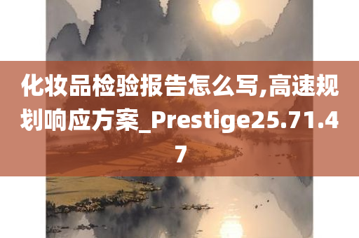 化妆品检验报告怎么写,高速规划响应方案_Prestige25.71.47