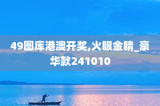 49图库港澳开奖,火眼金睛_豪华款241010