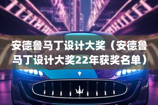 安德鲁马丁设计大奖（安德鲁马丁设计大奖22年获奖名单）