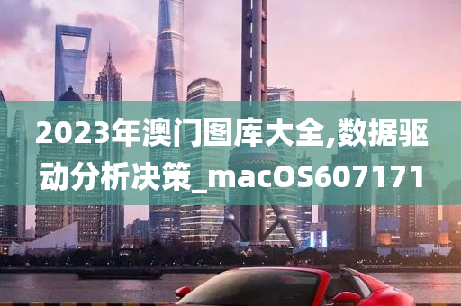 2023年澳门图库大全,数据驱动分析决策_macOS607171