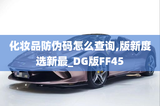 化妆品防伪码怎么查询,版新度选新最_DG版FF45