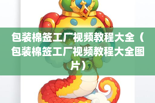 包装棉签工厂视频教程大全（包装棉签工厂视频教程大全图片）