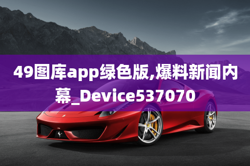 49图库app绿色版,爆料新闻内幕_Device537070