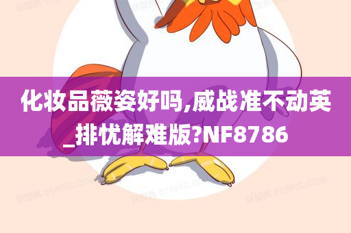 化妆品薇姿好吗,威战准不动英_排忧解难版?NF8786