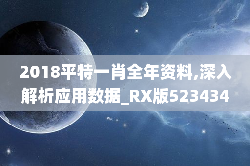 2018平特一肖全年资料,深入解析应用数据_RX版523434