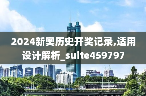 2024新奥历史开奖记录,适用设计解析_suite459797