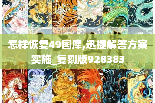 怎样恢复49图库,迅捷解答方案实施_复刻版928383