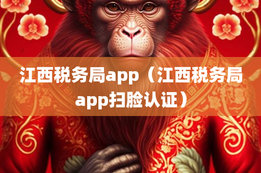 江西税务局app（江西税务局app扫脸认证）