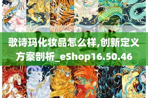 歌诗玛化妆品怎么样,创新定义方案剖析_eShop16.50.46