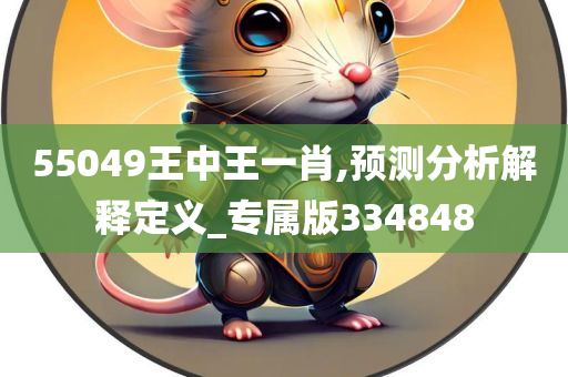 55049王中王一肖,预测分析解释定义_专属版334848