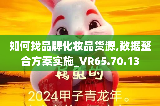 如何找品牌化妆品货源,数据整合方案实施_VR65.70.13