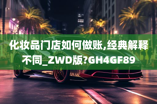 化妆品门店如何做账,经典解释不同_ZWD版?GH4GF89