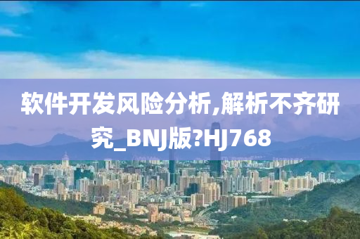 软件开发风险分析,解析不齐研究_BNJ版?HJ768