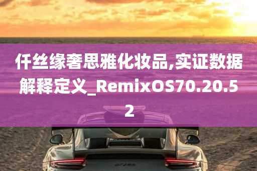 仟丝缘奢思雅化妆品,实证数据解释定义_RemixOS70.20.52