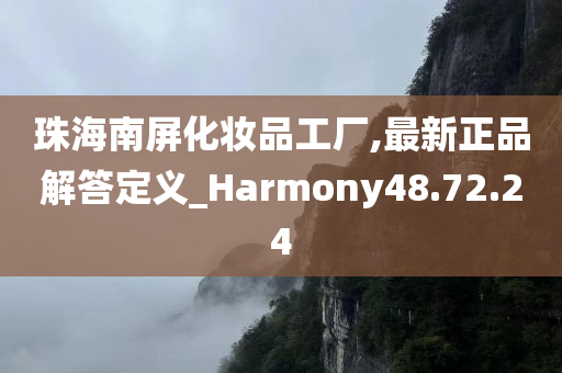 珠海南屏化妆品工厂,最新正品解答定义_Harmony48.72.24