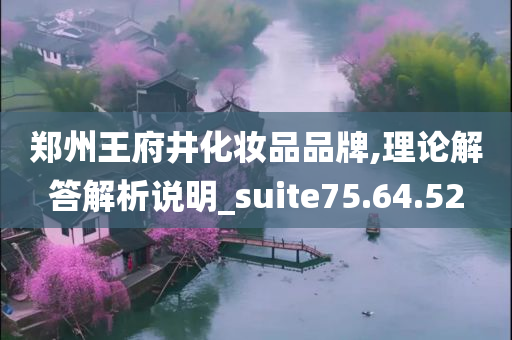 郑州王府井化妆品品牌,理论解答解析说明_suite75.64.52