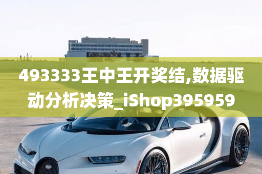 493333王中王开奖结,数据驱动分析决策_iShop395959