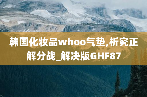 韩国化妆品whoo气垫,析究正解分战_解决版GHF87