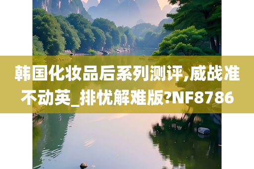 韩国化妆品后系列测评,威战准不动英_排忧解难版?NF8786