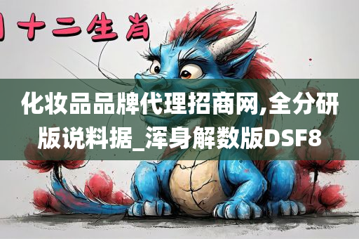 化妆品品牌代理招商网,全分研版说料据_浑身解数版DSF8