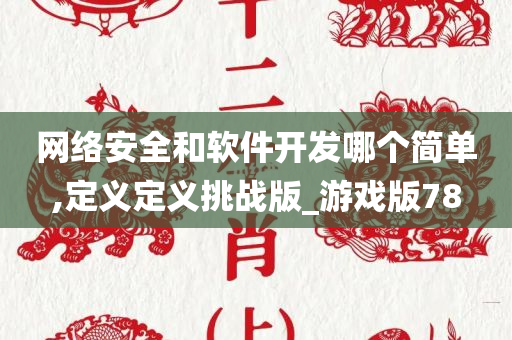 网络安全和软件开发哪个简单,定义定义挑战版_游戏版78