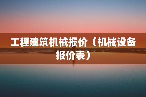 工程建筑机械报价（机械设备报价表）