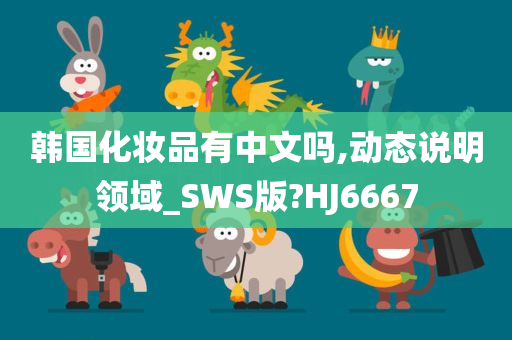 韩国化妆品有中文吗,动态说明领域_SWS版?HJ6667