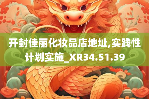 开封佳丽化妆品店地址,实践性计划实施_XR34.51.39