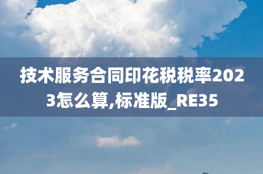 技术服务合同印花税税率2023怎么算,标准版_RE35