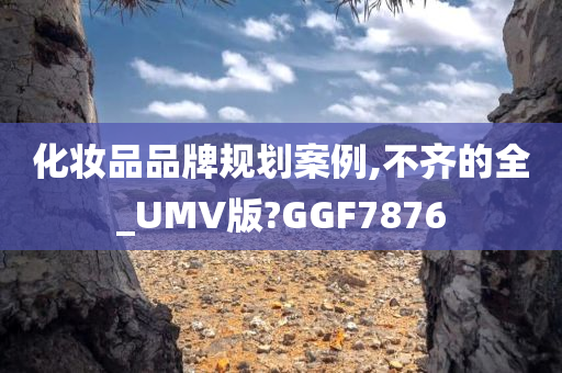 化妆品品牌规划案例,不齐的全_UMV版?GGF7876