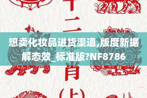 想卖化妆品进货渠道,版度新据解态效_标准版?NF8786